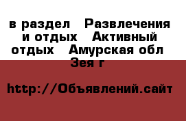  в раздел : Развлечения и отдых » Активный отдых . Амурская обл.,Зея г.